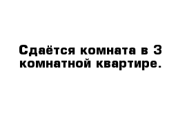 Сдаётся комната в 3-комнатной квартире.